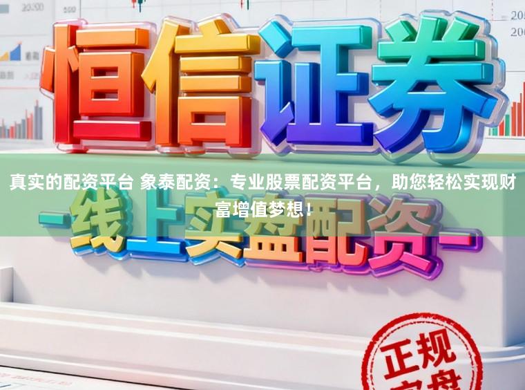 真实的配资平台 象泰配资：专业股票配资平台，助您轻松实现财富增值梦想！