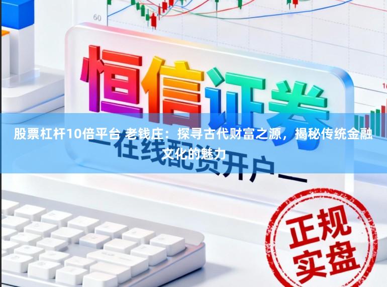 股票杠杆10倍平台 老钱庄：探寻古代财富之源，揭秘传统金融文化的魅力