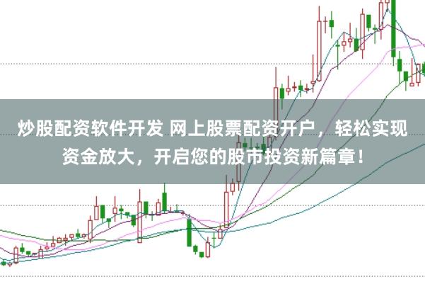 炒股配资软件开发 网上股票配资开户，轻松实现资金放大，开启您的股市投资新篇章！