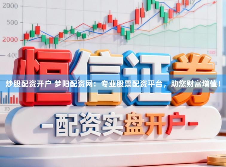 炒股配资开户 梦阳配资网：专业股票配资平台，助您财富增值！
