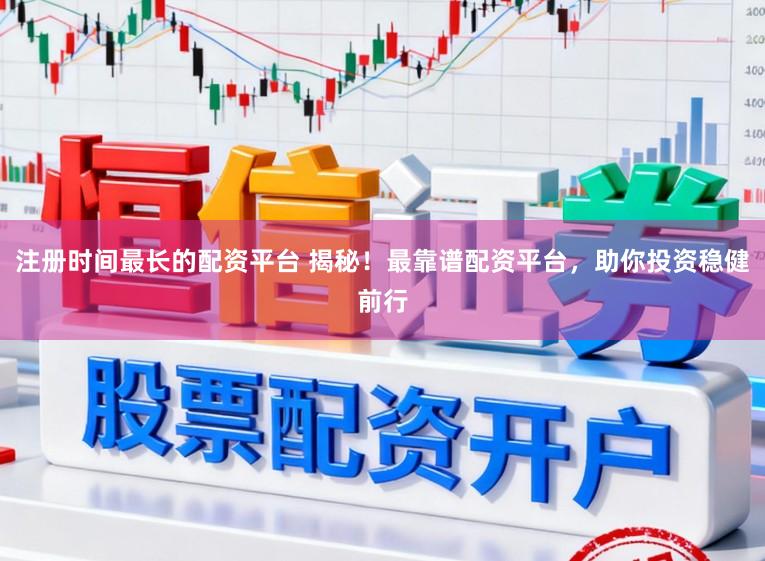 注册时间最长的配资平台 揭秘！最靠谱配资平台，助你投资稳健前行