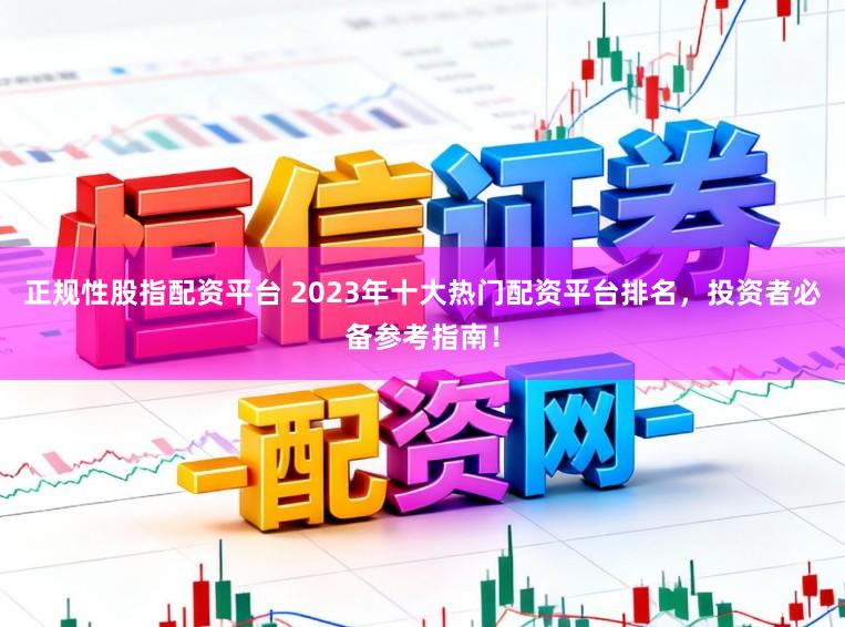 正规性股指配资平台 2023年十大热门配资平台排名，投资者必备参考指南！