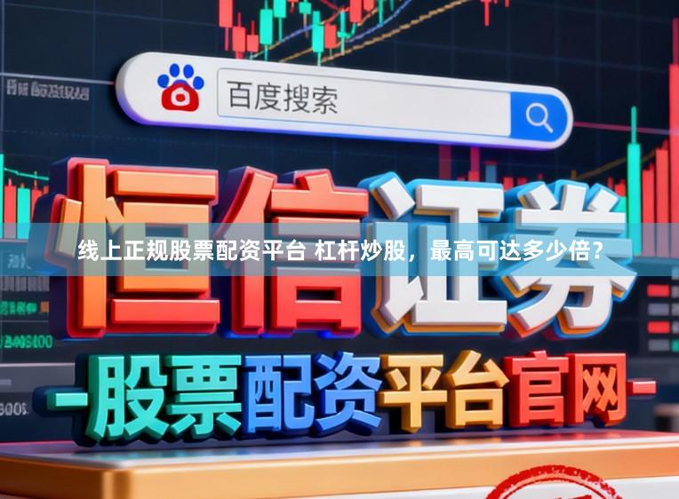线上正规股票配资平台 杠杆炒股，最高可达多少倍？