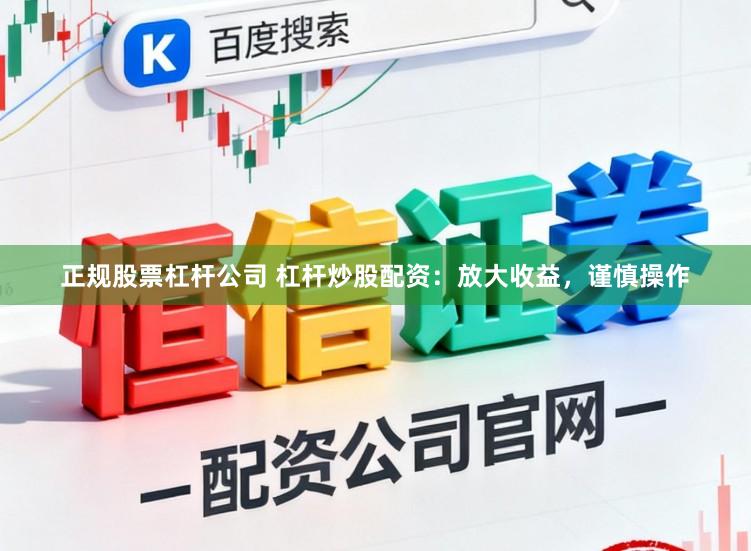 正规股票杠杆公司 杠杆炒股配资：放大收益，谨慎操作
