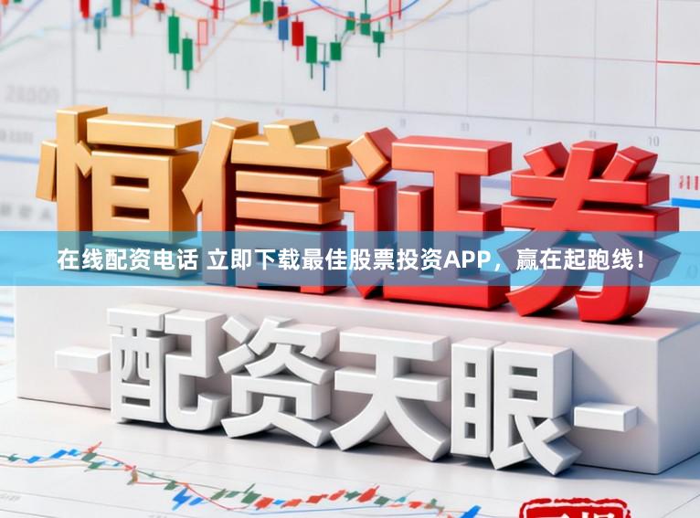 在线配资电话 立即下载最佳股票投资APP，赢在起跑线！