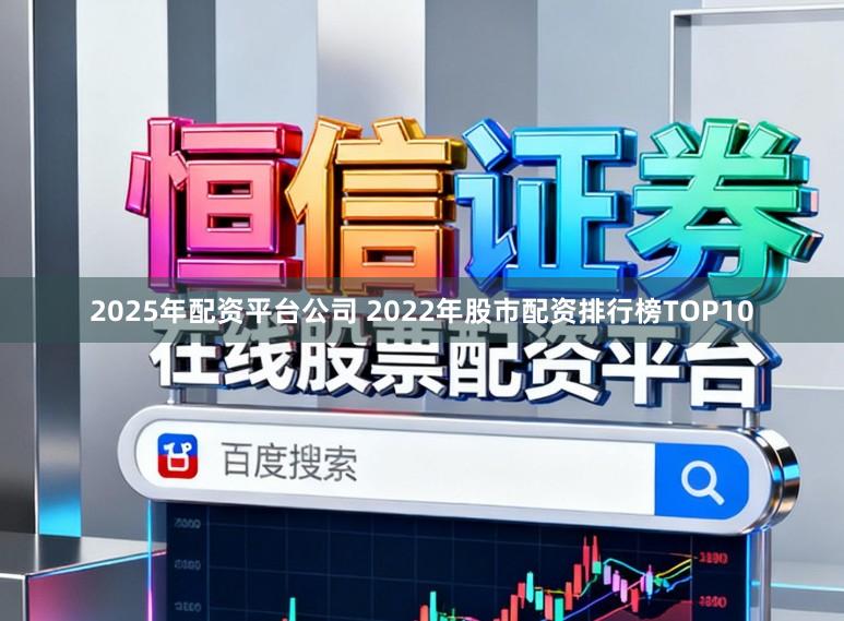 2025年配资平台公司 2022年股市配资排行榜TOP10