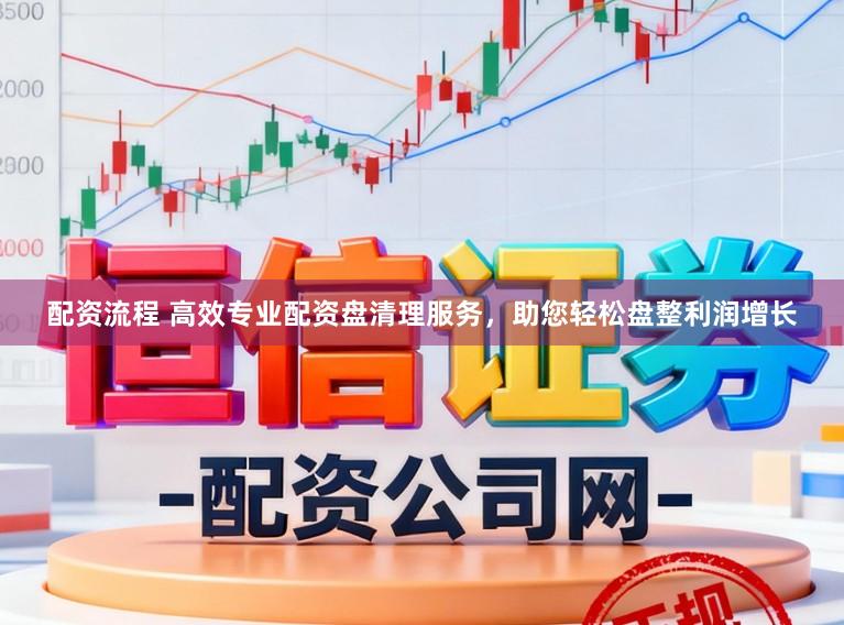 配资流程 高效专业配资盘清理服务，助您轻松盘整利润增长