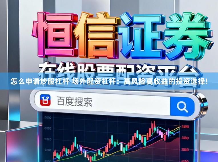 怎么申请炒股杠杆 场外配资杠杆：高风险高收益的投资选择!