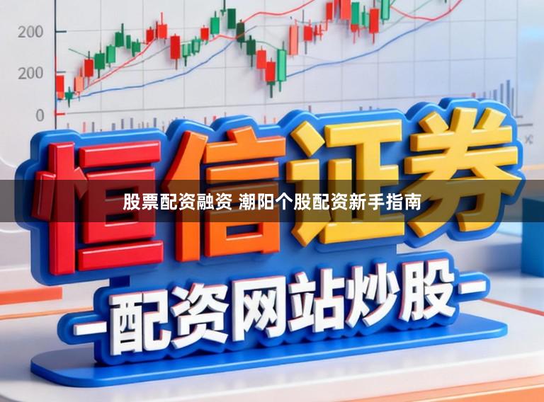 股票配资融资 潮阳个股配资新手指南