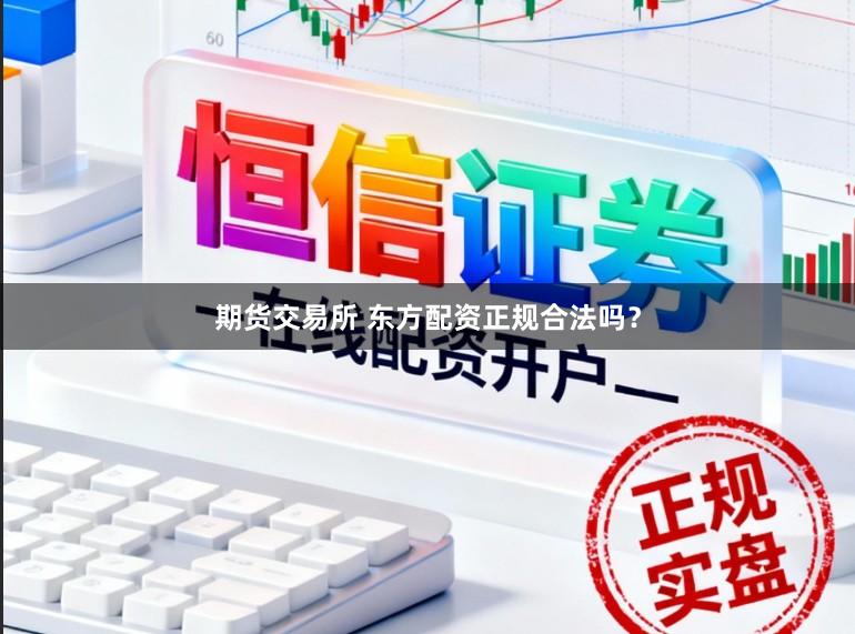 期货交易所 东方配资正规合法吗？