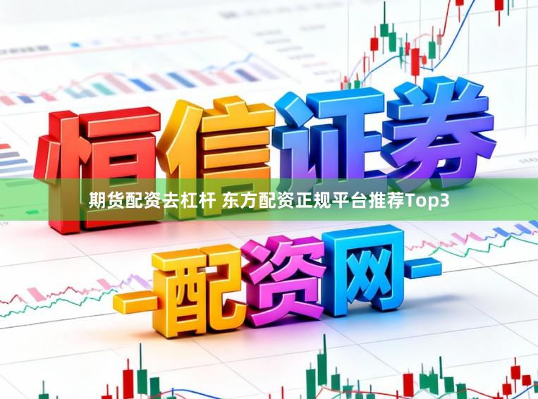 期货配资去杠杆 东方配资正规平台推荐Top3