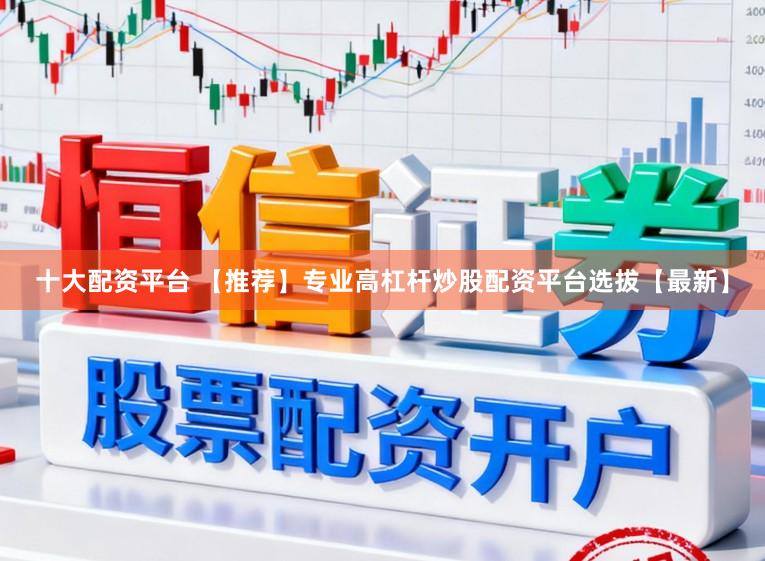 十大配资平台 【推荐】专业高杠杆炒股配资平台选拔【最新】