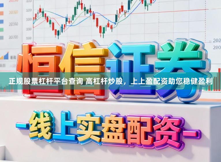 正规股票杠杆平台查询 高杠杆炒股，上上盈配资助您稳健盈利
