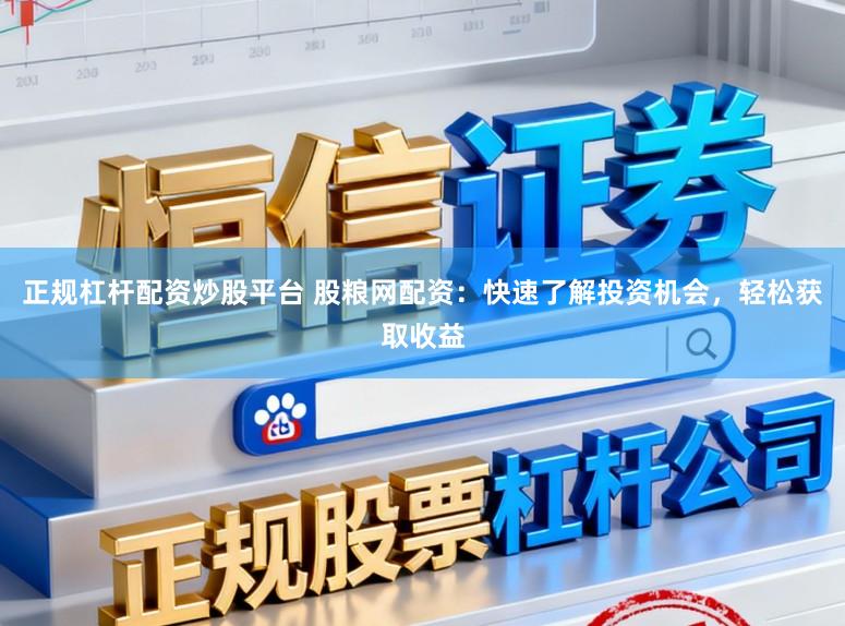 正规杠杆配资炒股平台 股粮网配资：快速了解投资机会，轻松获取收益