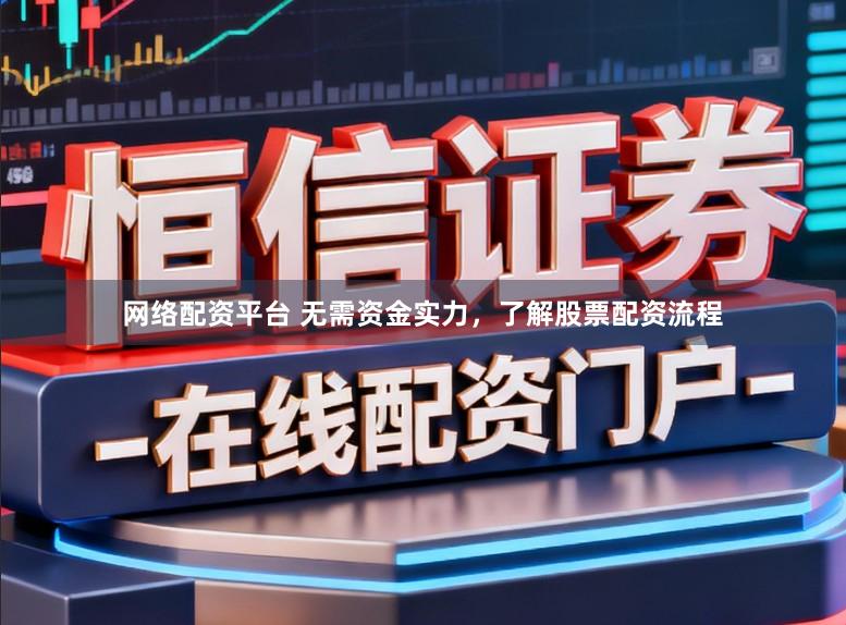 网络配资平台 无需资金实力，了解股票配资流程