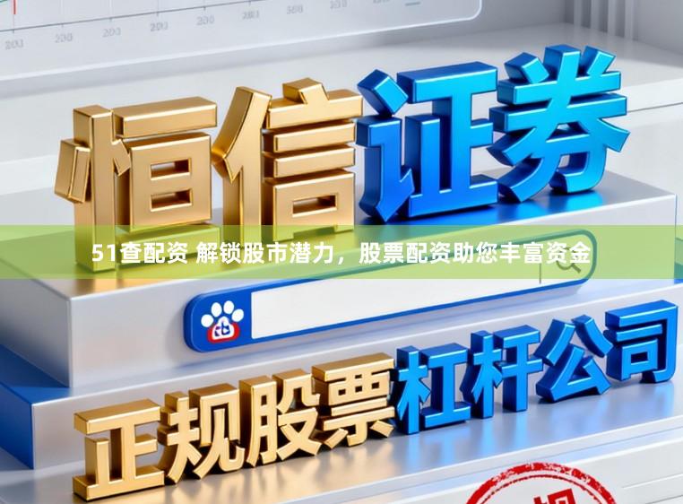 51查配资 解锁股市潜力，股票配资助您丰富资金