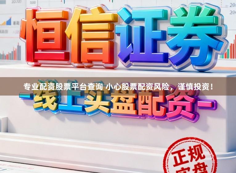 专业配资股票平台查询 小心股票配资风险，谨慎投资！