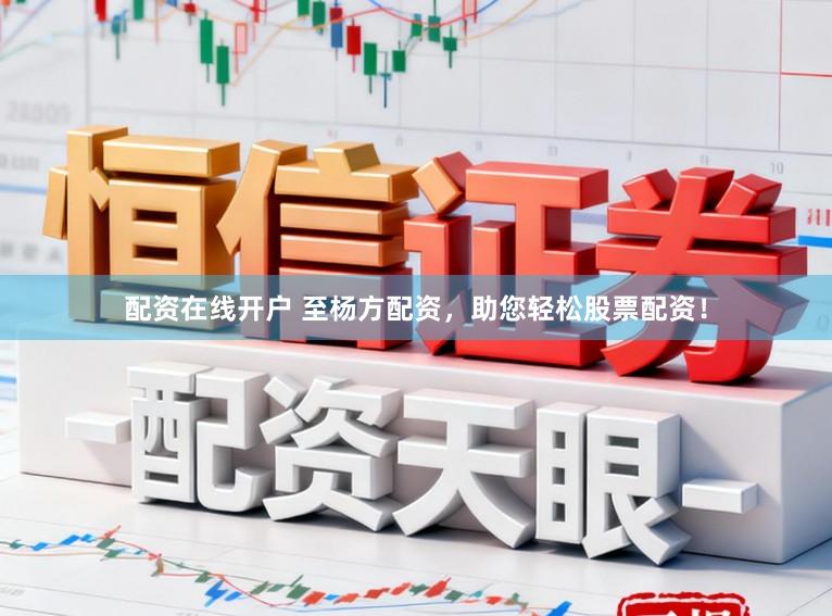配资在线开户 至杨方配资，助您轻松股票配资！