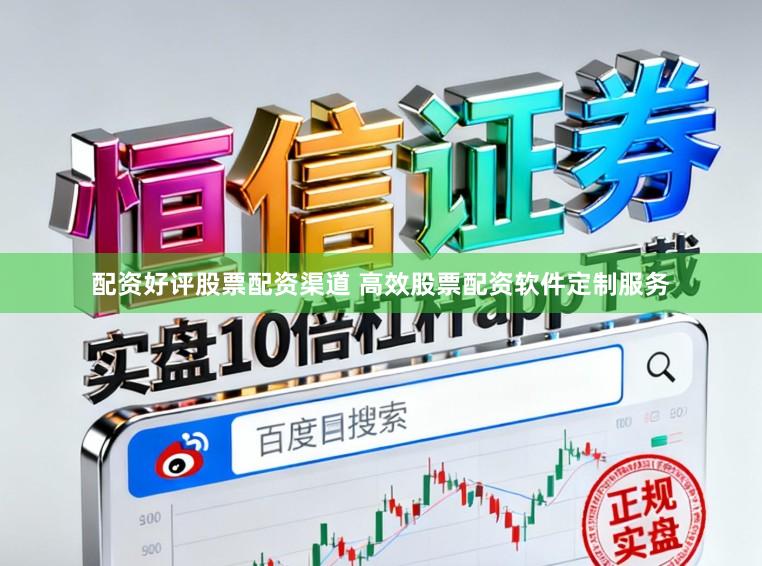 配资好评股票配资渠道 高效股票配资软件定制服务