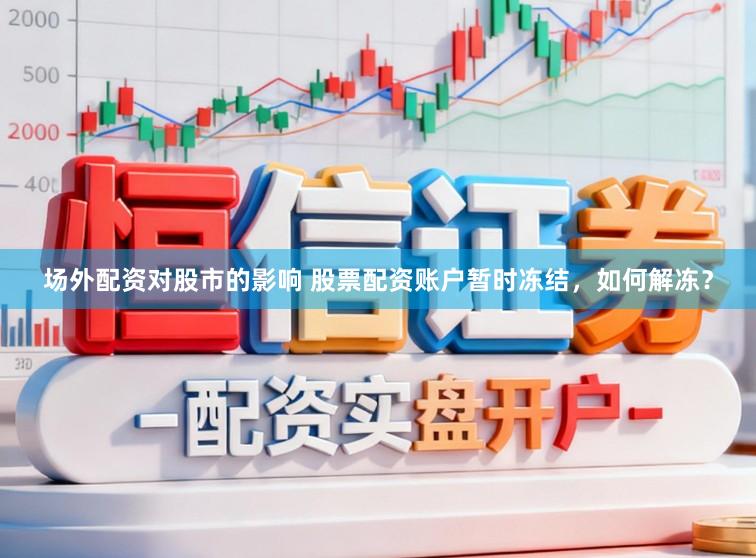 场外配资对股市的影响 股票配资账户暂时冻结，如何解冻？