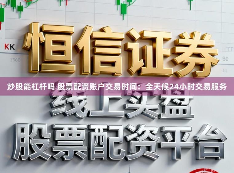 炒股能杠杆吗 股票配资账户交易时间：全天候24小时交易服务