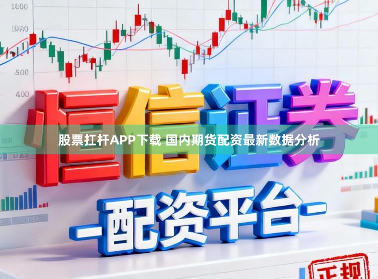 股票扛杆APP下载 国内期货配资最新数据分析