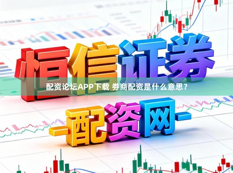 配资论坛APP下载 劵商配资是什么意思？