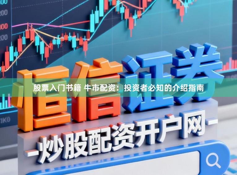 股票入门书籍 牛市配资：投资者必知的介绍指南