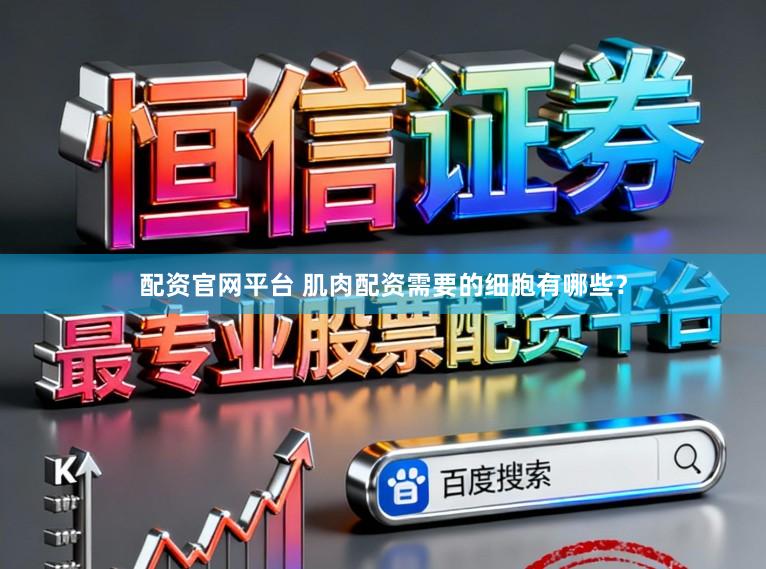 配资官网平台 肌肉配资需要的细胞有哪些？