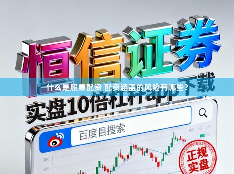 什么是股票配资 配资涵盖的风险有哪些？