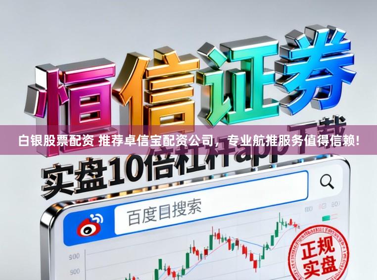 白银股票配资 推荐卓信宝配资公司，专业航推服务值得信赖!