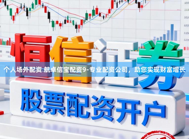 个人场外配资 航卓信宝配资9-专业配资公司,助您实现财富增长