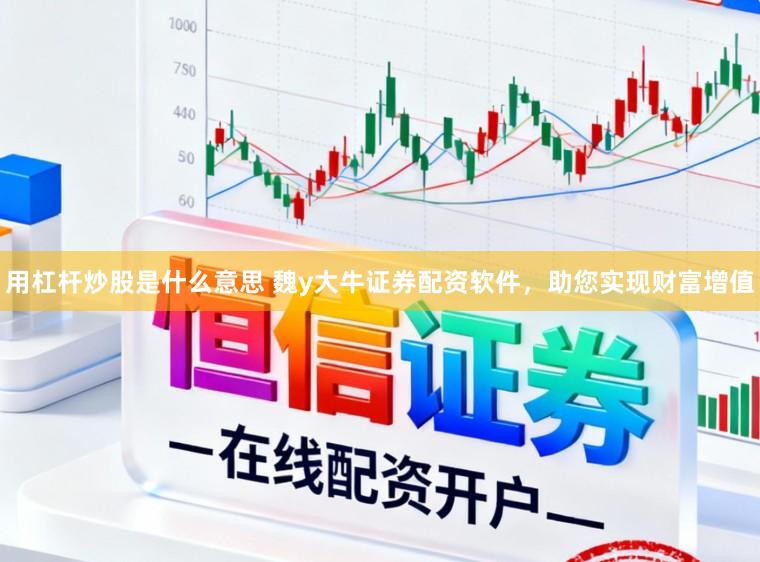 用杠杆炒股是什么意思 魏y大牛证券配资软件，助您实现财富增值