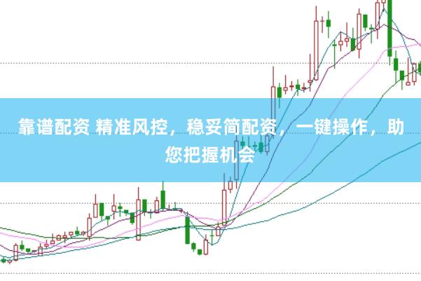 靠谱配资 精准风控，稳妥简配资，一键操作，助您把握机会