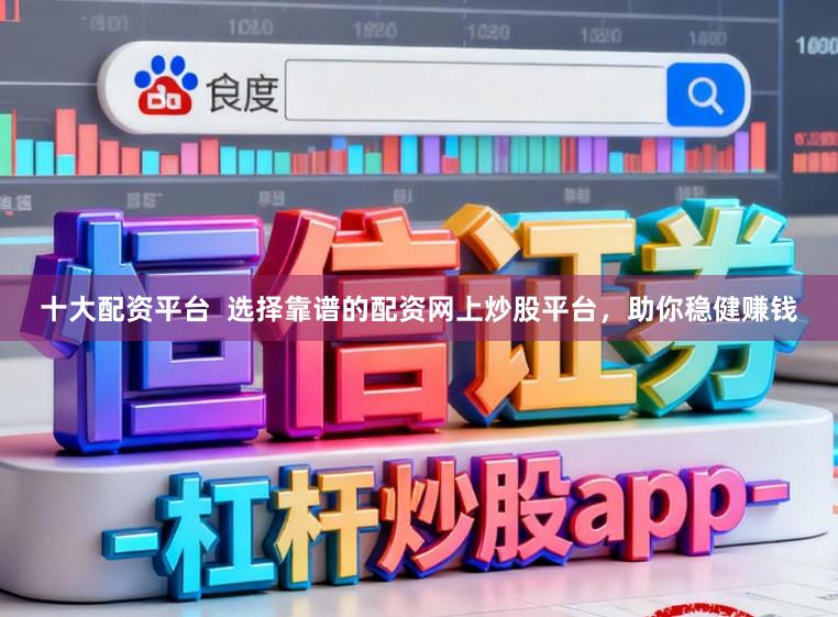 十大配资平台  选择靠谱的配资网上炒股平台，助你稳健赚钱