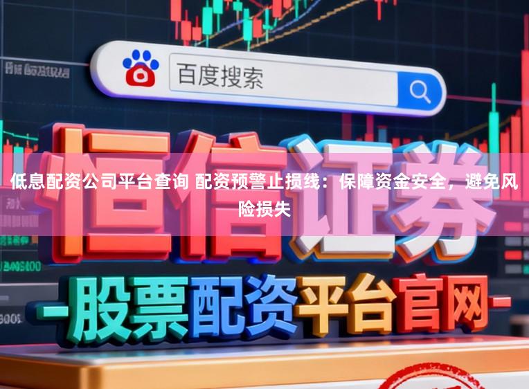 低息配资公司平台查询 配资预警止损线：保障资金安全，避免风险损失