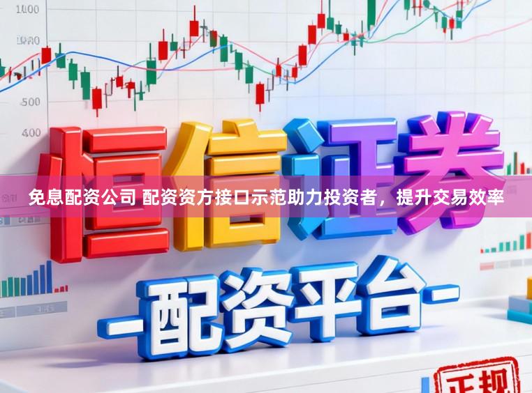 免息配资公司 配资资方接口示范助力投资者，提升交易效率