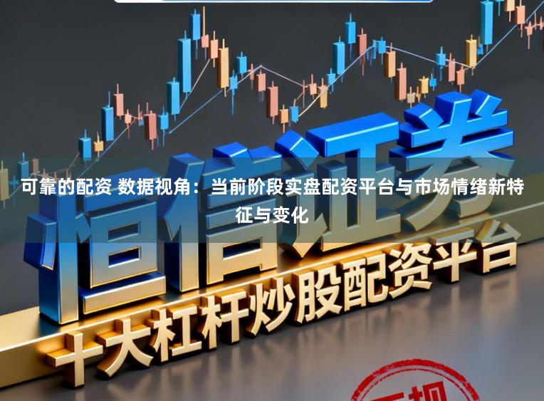 可靠的配资 数据视角：当前阶段实盘配资平台与市场情绪新特征与变化
