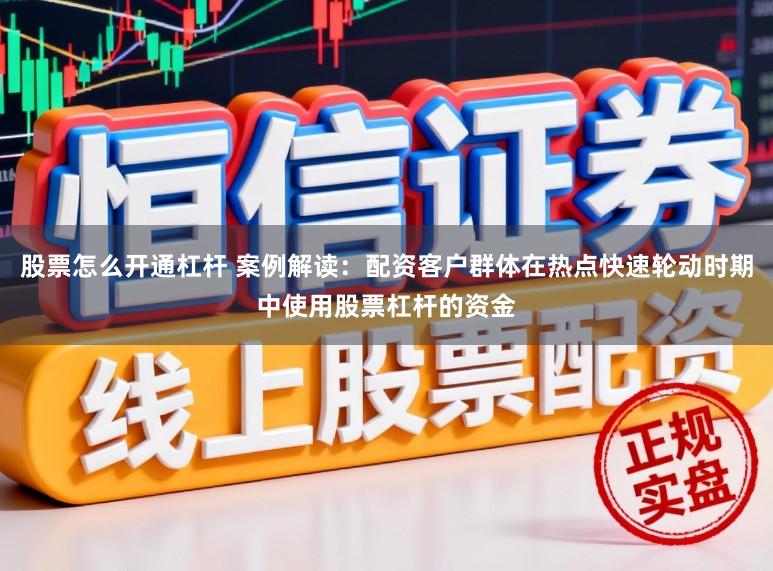 股票怎么开通杠杆 案例解读：配资客户群体在热点快速轮动时期中使用股票杠杆的资金
