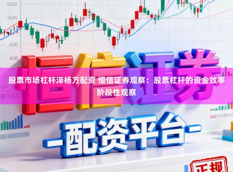 股票市场杠杆泽杨方配资 恒信证券观察：股票杠杆的资金效率阶段性观察