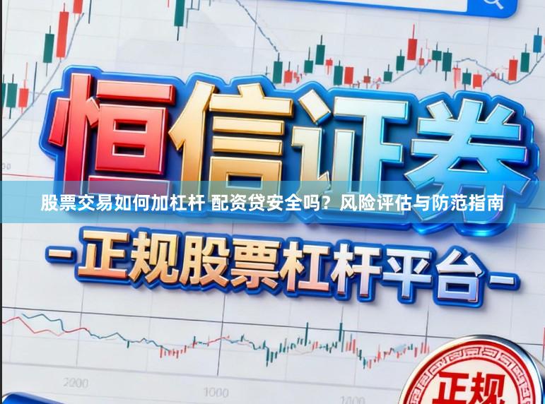 股票交易如何加杠杆 配资贷安全吗？风险评估与防范指南