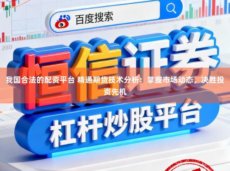 我国合法的配资平台 精通期货技术分析：掌握市场动态，决胜投资先机