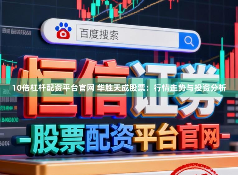 10倍杠杆配资平台官网 华胜天成股票：行情走势与投资分析