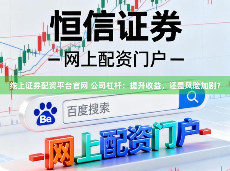 线上证券配资平台官网 公司杠杆：提升收益，还是风险加剧？