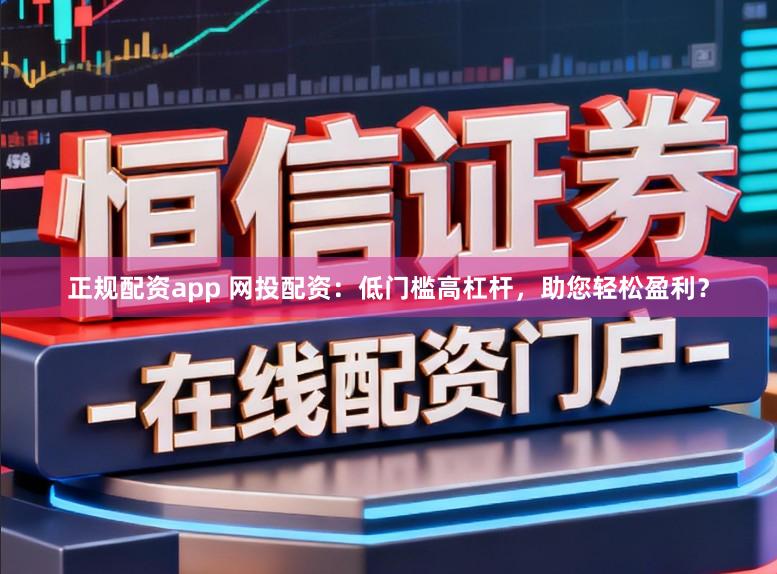 正规配资app 网投配资：低门槛高杠杆，助您轻松盈利？
