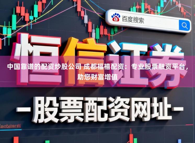 中国靠谱的配资炒股公司 成都福禧配资：专业股票融资平台，助您财富增值
